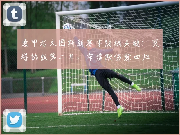 意甲尤文图斯新赛季防线关键:莫塔执教第二年,布雷默伤愈回归