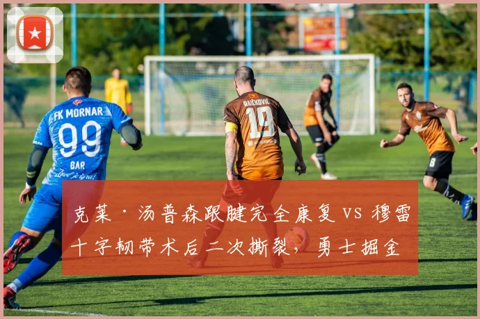 克莱·汤普森跟腱完全康复 vs 穆雷十字韧带术后二次撕裂,勇士掘金后卫线风险差异