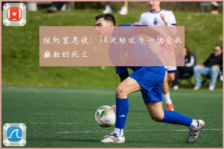 纽约窒息夜:18次助攻与一场全民癫狂的死亡