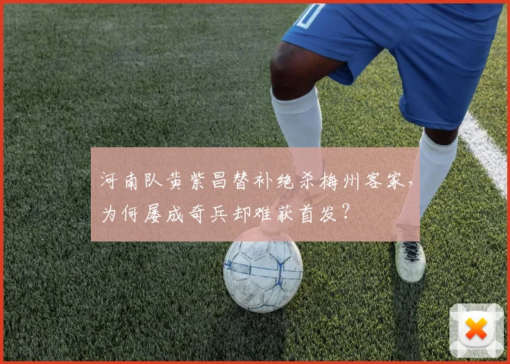 河南队黄紫昌替补绝杀梅州客家,为何屡成奇兵却难获首发?