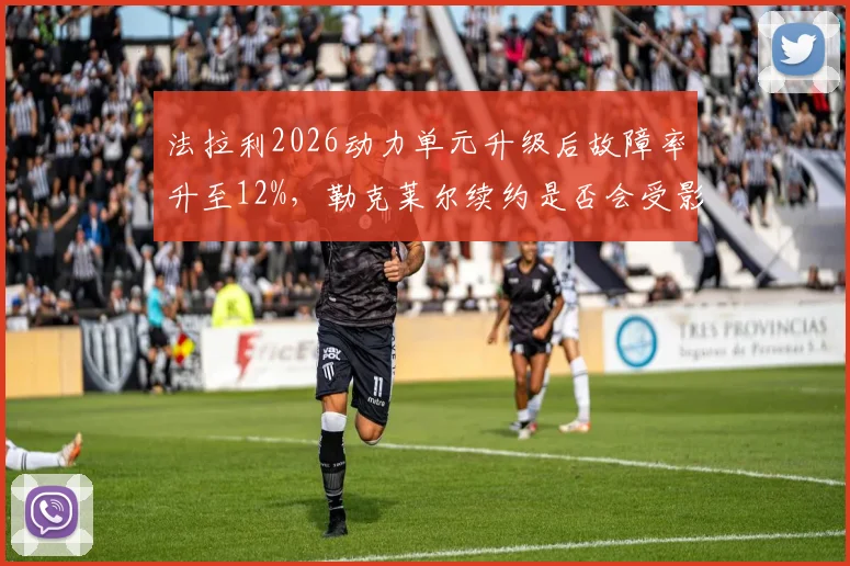 法拉利2026动力单元升级后故障率升至12%,勒克莱尔续约是否会受影响?