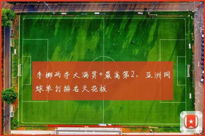 李娜两夺大满贯+最高第2，亚洲网球单打排名天花板