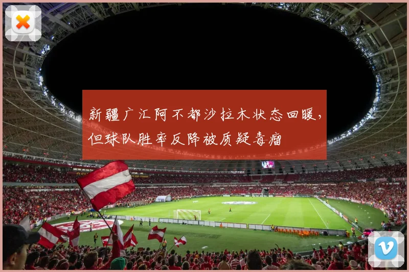 新疆广汇阿不都沙拉木状态回暖,但球队胜率反降被质疑毒瘤